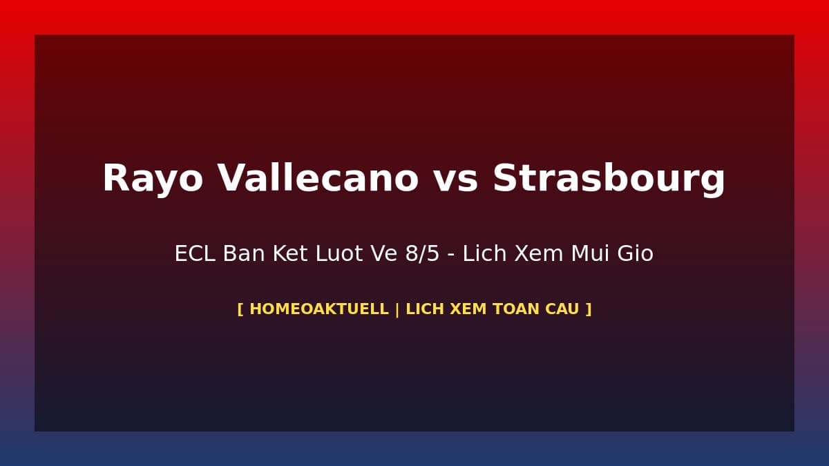 Rayo Vallecano vs RC Strasbourg ECL Bán Kết Lượt Về 8/5/2026: Lịch Xem Theo Múi Giờ