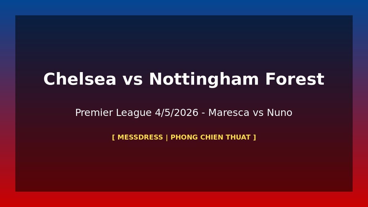Phòng Chiến Thuật: Chelsea vs Nottingham Forest PL 4/5 – Maresca Đối Đầu Nuno Espírito Santo