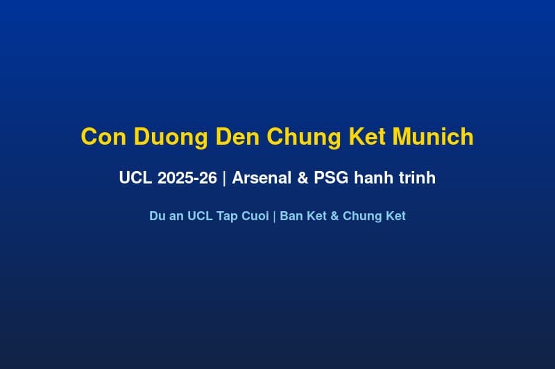 Dự Án UCL 2025-26 Tập Cuối: Arsenal & PSG — Con Đường Đến Chung Kết Munich