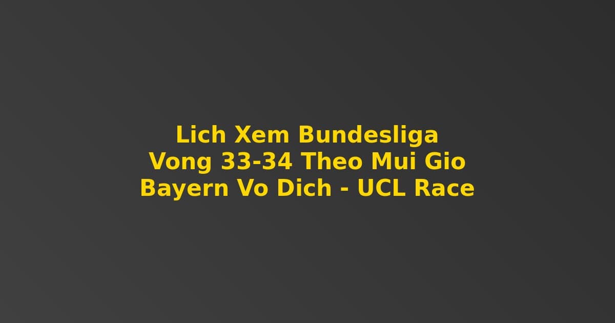 Lịch Xem Bundesliga Vòng 33-34 Theo Múi Giờ: Bayern Đã Vô Địch — Ai Sẽ Theo Sau?