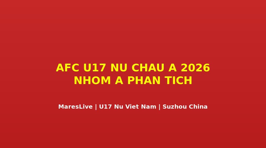 AFC U17 Nữ Châu Á 2026: Phân Tích Nhóm A Sau Vòng Đầu — Con Đường Của Việt Nam