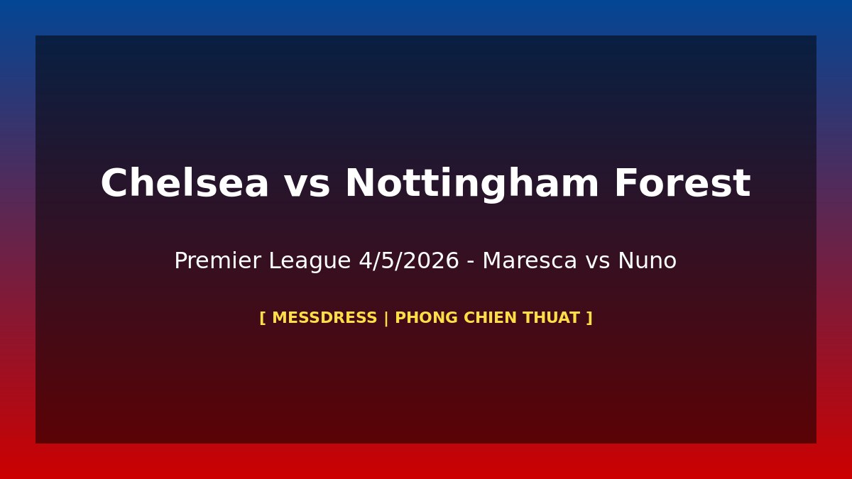Chelsea vs Nottingham Forest chien thuat Premier League 4/5/2026 Maresca Nuno